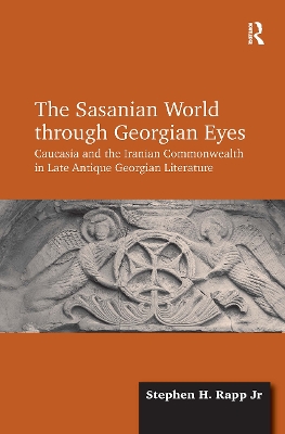 The Sasanian World through Georgian Eyes: Caucasia and the Iranian Commonwealth in Late Antique Georgian Literature book