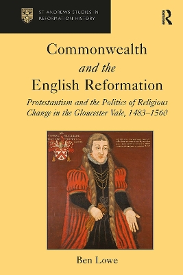 Commonwealth and the English Reformation: Protestantism and the Politics of Religious Change in the Gloucester Vale, 1483�1560 by Ben Lowe