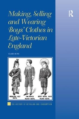 Making, Selling and Wearing Boys' Clothes in Late-Victorian England by Clare Rose