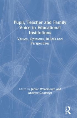 Pupil, Teacher and Family Voice in Educational Institutions: Values, Opinions, Beliefs and Perspectives by Janice Wearmouth