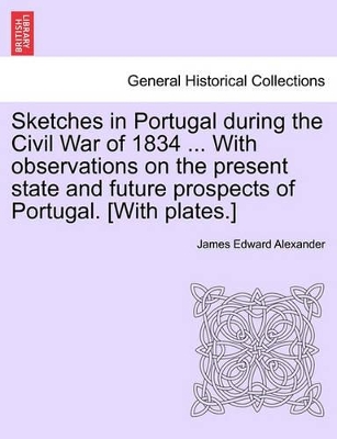 Sketches in Portugal During the Civil War of 1834 ... with Observations on the Present State and Future Prospects of Portugal. [With Plates.] book