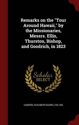 Remarks on the Tour Around Hawaii, by the Missionaries, Messrs. Ellis, Thurston, Bishop, and Goodrich, in 1823 by Elizabeth Elkins 1762-1851 Sanders