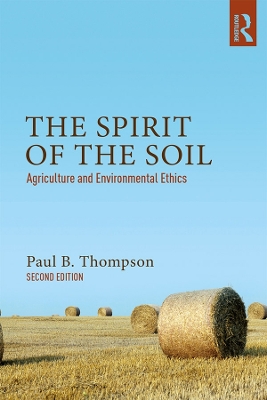 The The Spirit of the Soil: Agriculture and Environmental Ethics by Paul B. Thompson