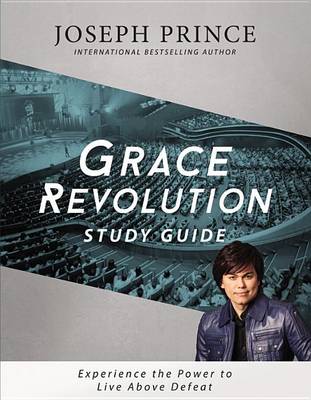 Grace Revolution Study Guide: Experience the Power to Live Above Defeat by Joseph Prince