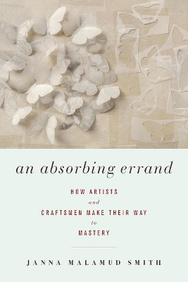 An Absorbing Errand: How Artists and Craftsmen Make Their Way to Mastery book