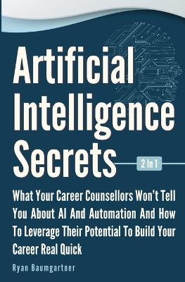 Artificial Intelligence Secrets 2 In 1: What Your Career Counsellors Wont Tell You About AI And Automation And And How To Leverage Their Potential To Build Your Career Real Quick book