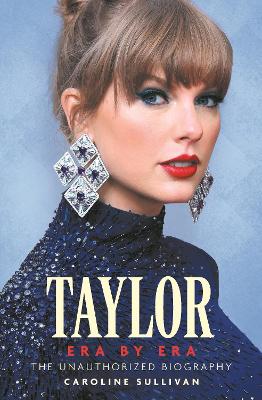 Taylor Swift: Era by Era: The Unauthorized Biography (THE SUNDAY TIMES BESTSELLER) by Caroline Sullivan