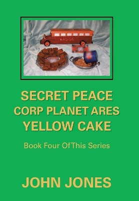 Secret Peace Corp Planet Ares Yellow Cake: Book Four of This Series by Former Professor of Poetry John Jones