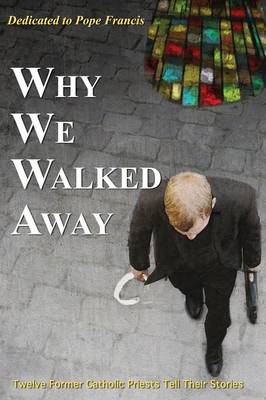 Why We Walked Away: Twelve Former Catholic Priests Tell Their Stories book