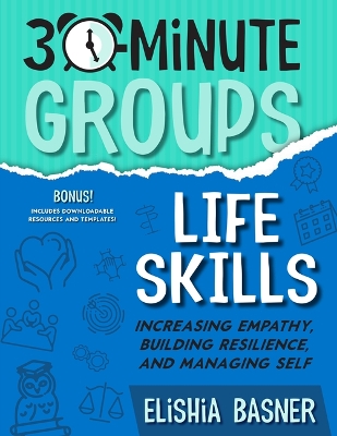 30-Minute Groups: Life Skills: Increasing Empathy, Building Resilience, and Managing Self book