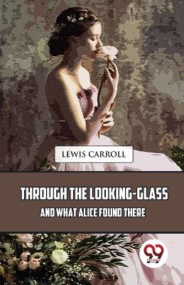 Through the Looking-Glass and What Alice Found There by Lewis Carroll