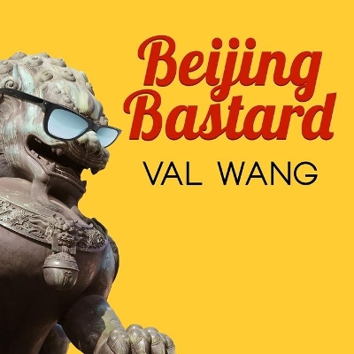 Beijing Bastard: Into the Wilds of a Changing China by Val Wang