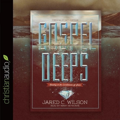 Gospel Deeps: Reveling in the Excellencies of Jesus by Jared C. Wilson