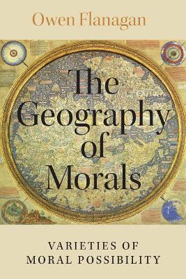 The The Geography of Morals: Varieties of Moral Possibility by Owen Flanagan