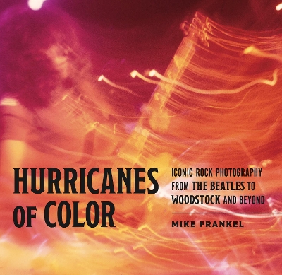 Hurricanes of Color: Iconic Rock Photography from the Beatles to Woodstock and Beyond book