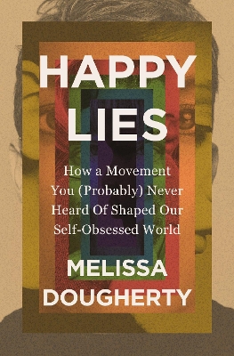 Happy Lies: How a Movement You (Probably) Never Heard Of Shaped Our Self-Obsessed World book