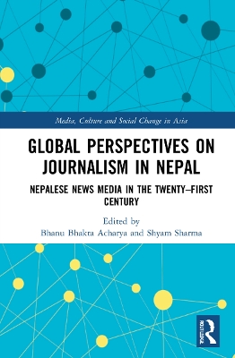 Global Perspectives on Journalism in Nepal: Nepalese News Media in the Twenty–First Century by Bhanu Bhakta Acharya