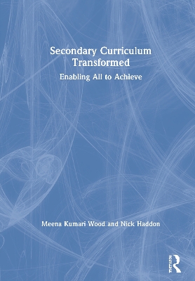 Secondary Curriculum Transformed: Enabling All to Achieve by Meena Kumari Wood