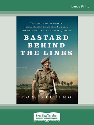 Bastard Behind the Lines: The extraordinary story of Jock McLaren's escape from Sandakan and his guerrilla war against the Japanese by Tom Gilling