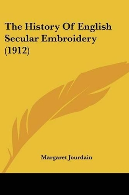 The History Of English Secular Embroidery (1912) by Margaret Jourdain