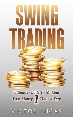 Swing Trading: The Ultimate Guide to Making Fast Money 1 Hour a Day by Victor Lucas