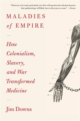 Maladies of Empire: How Colonialism, Slavery, and War Transformed Medicine by Jim Downs
