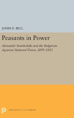 Peasants in Power: Alexander Stamboliski and the Bulgarian Agrarian National Union, 1899-1923 book