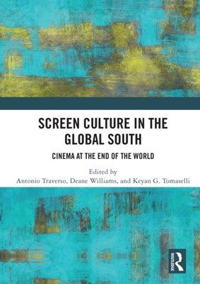 Screen Culture in the Global South: Cinema at the End of the World by Antonio Traverso