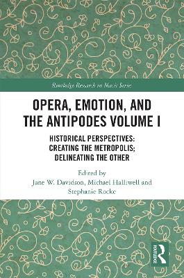 Opera, Emotion, and the Antipodes Volume I: Historical Perspectives: Creating the Metropolis; Delineating the Other by Jane Davidson