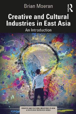 Creative and Cultural Industries in East Asia: An Introduction by Brian Moeran