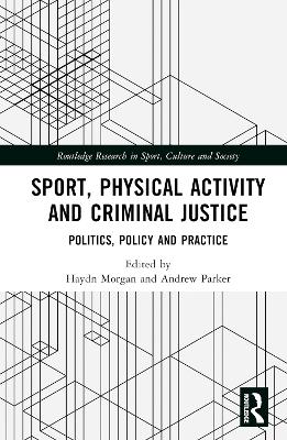 Sport, Physical Activity and Criminal Justice: Politics, Policy and Practice book