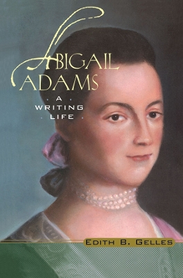 Abigail Adams: A Writing Life by Edith B. Gelles