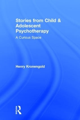 Stories from Child & Adolescent Psychotherapy: A Curious Space by Henry Kronengold