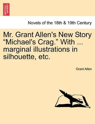 Mr. Grant Allen's New Story Michael's Crag. with ... Marginal Illustrations in Silhouette, Etc. by Grant Allen