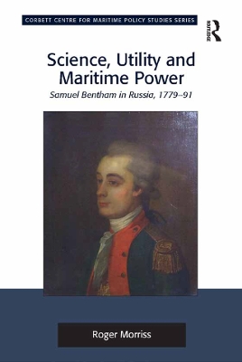 Science, Utility and Maritime Power: Samuel Bentham in Russia, 1779-91 by Roger Morriss