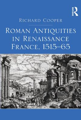Roman Antiquities in Renaissance France, 1515–65 by Richard Cooper
