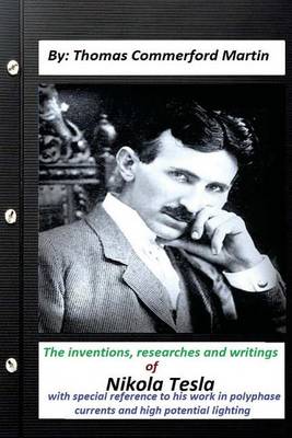 The inventions, researches and writings of Nikola Tesla, with special: reference to his work in polyphase currents and high potential lighting by Thomas Commerford Martin