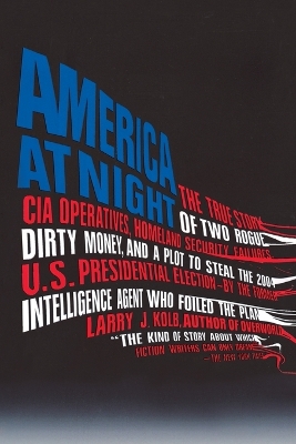 America at Night: The True Story of Two Rogue CIA Operatives, Homeland Security Failures, DirtyMon ey, and a Plot to Steal the 2004 U.S. Presidential Election--by the FormerIntel book