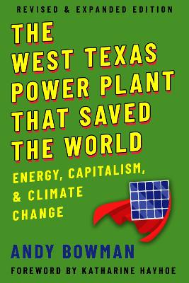 The West Texas Power Plant That Saved the World: Energy, Capitalism, and Climate Change, Revised and Expanded Edition by Andy Bowman