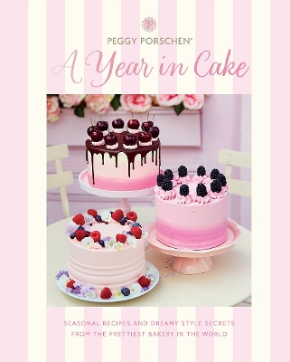 Peggy Porschen: A Year in Cake: Seasonal Recipes and Dreamy Style Secrets From the Prettiest Bakery in the World book