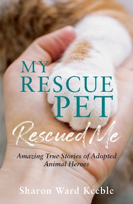 My Rescue Pet Rescued Me: Amazing True Stories of Adopted Animal Heroes book