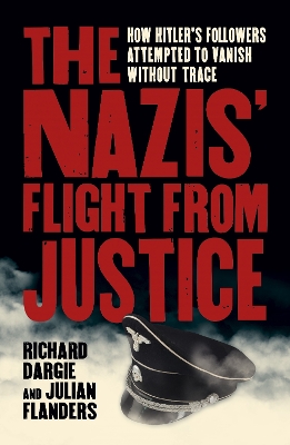 The Nazis' Flight from Justice: How Hitler's Followers Attempted to Vanish Without Trace book