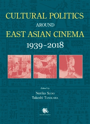 Cultural Politics Around East Asian Cinema 1939-2018 by Noriko Sudo