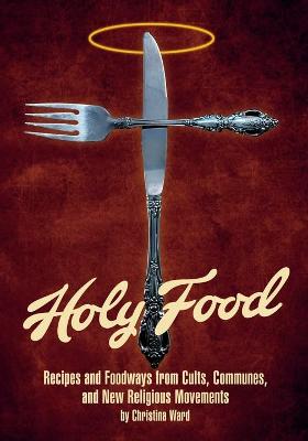 Holy Food: Recipes and Foodways From Cults, Communes, and New Religious Movements book