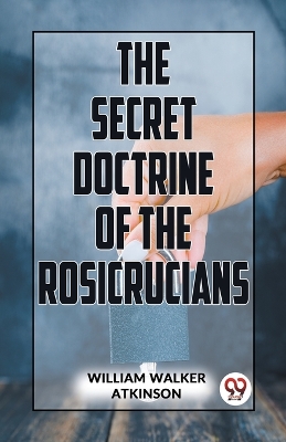 The Secret Doctrine of the Rosicrucians by William Walker Atkinson