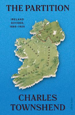 The Partition: Ireland Divided, 1885-1925 by Charles Townshend