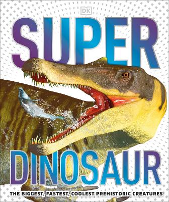 Super Dinosaur: The Biggest, Fastest, Coolest Prehistoric Creatures book