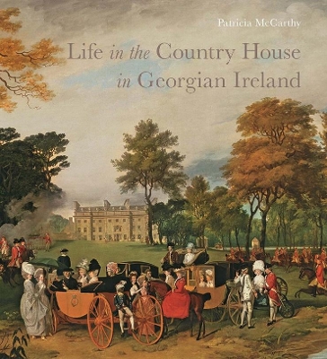 Life in the Country House in Georgian Ireland by Patricia McCarthy