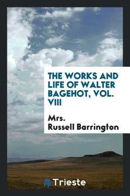 The Works and Life of Walter Bagehot by Walter Bagehot