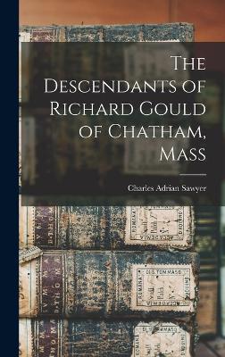 The Descendants of Richard Gould of Chatham, Mass by Charles Adrian Sawyer